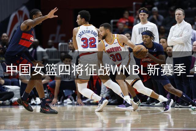 中国女篮四将征战WNBL新赛季 韩旭张王来加盟吉朗毒液队