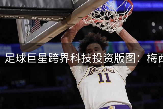 足球巨星跨界科技投资版图：梅西与姆巴佩的商业帝国对决